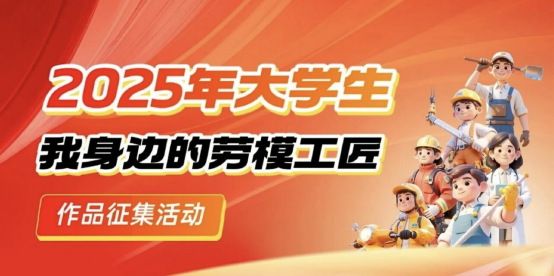 寻找闪光力量：2025年大学生“我身边的劳模工匠”作品征集活动